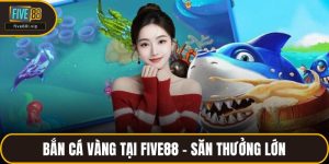 Bắn Cá Vàng Tại FIVE88 – Săn Thưởng Lớn