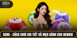 Keno – Cách Chơi Chi Tiết Và Mẹo Dành Cho Newbie