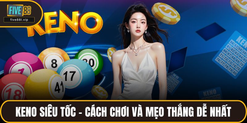 Keno Siêu Tốc – Cách Chơi Và Mẹo Thắng Dễ Nhất