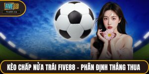 Kèo Chấp Nửa Trái FIVE88 - Cách Phân Định Thắng Thua