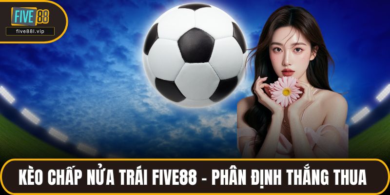 Kèo Chấp Nửa Trái FIVE88 - Cách Phân Định Thắng Thua Kèo Chấp Nửa Trái FIVE88 - Cách Phân Định Thắng Thua