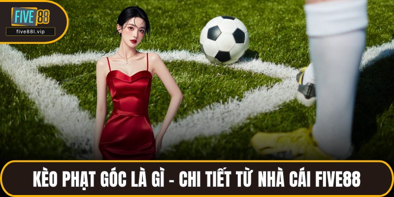 Kèo Phạt Góc Là Gì - Chi Tiết Từ Nhà Cái FIVE88 Cho Tân Binh Kèo Phạt Góc Là Gì - Chi Tiết Từ Nhà Cái FIVE88