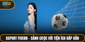 Ksport FIVE88 - Sảnh Cược Với Tiện Ích Hấp Dẫn