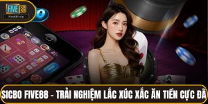 Sicbo FIVE88 - Trải Nghiệm Lắc Xúc Xắc Ăn Tiền Cực Đã